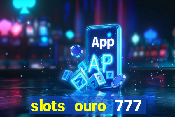 slots ouro 777 paga mesmo