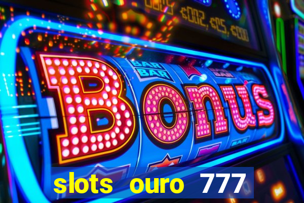 slots ouro 777 paga mesmo