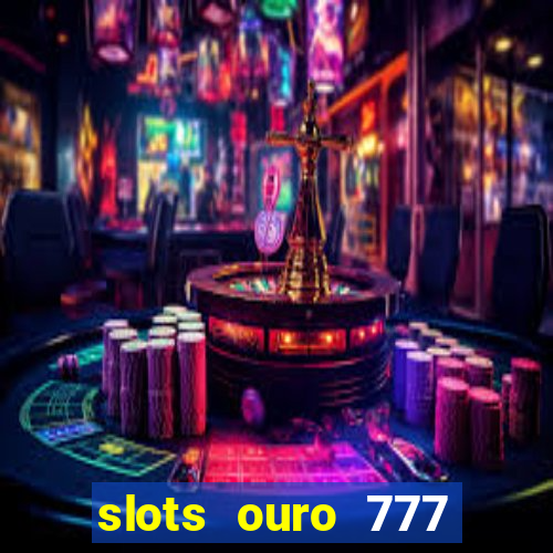 slots ouro 777 paga mesmo