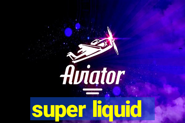 super liquid