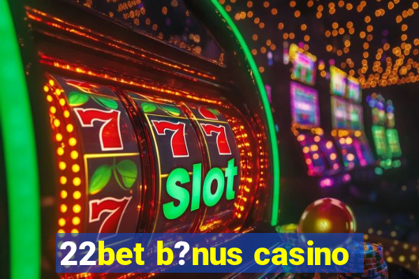 22bet b?nus casino