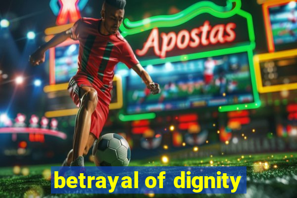 betrayal of dignity