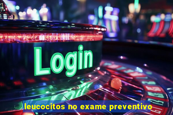 leucocitos no exame preventivo