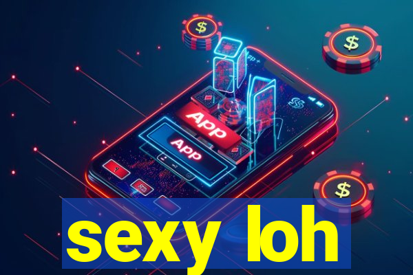 sexy loh