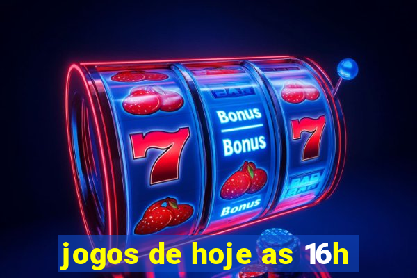 jogos de hoje as 16h