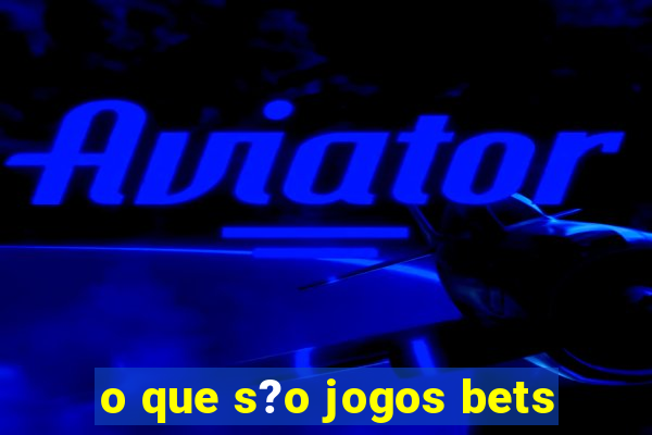 o que s?o jogos bets