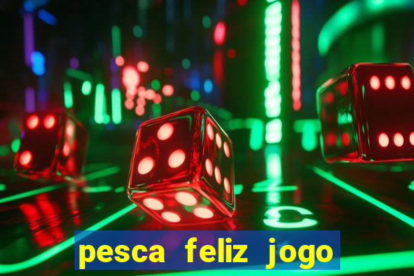 pesca feliz jogo que ganha dinheiro