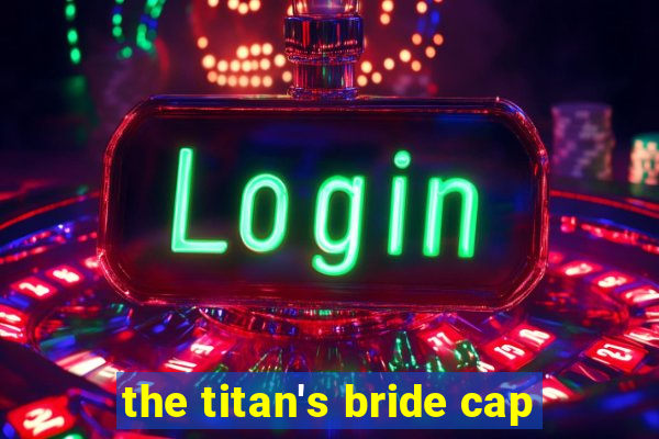 the titan's bride cap