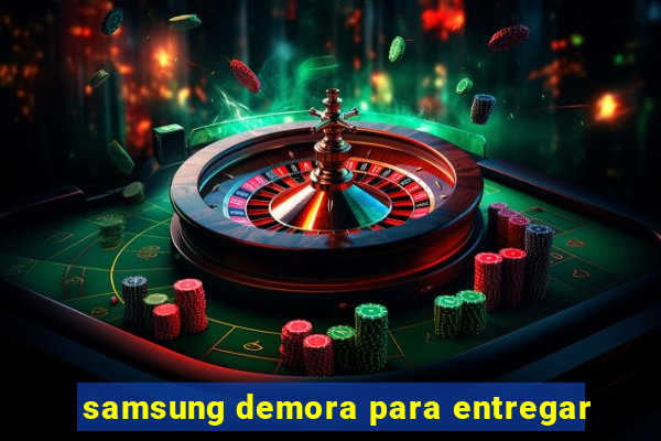 samsung demora para entregar