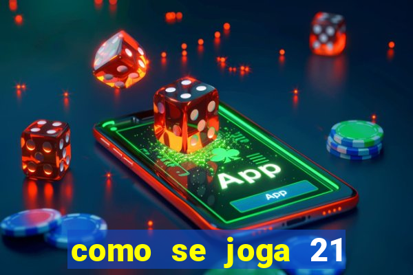 como se joga 21 com cartas