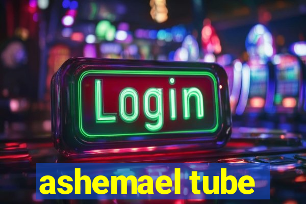 ashemael tube