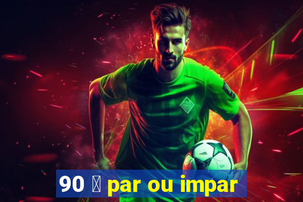 90 茅 par ou impar