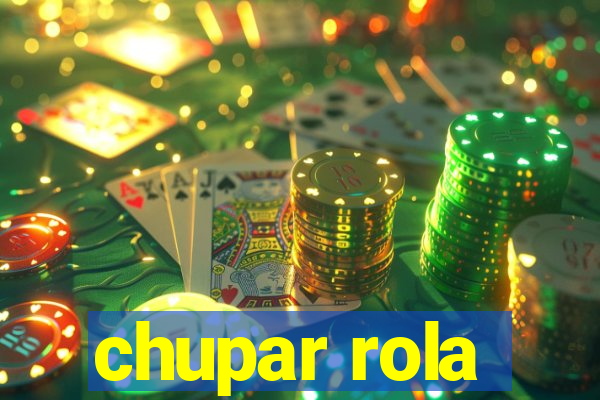 chupar rola