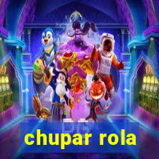 chupar rola