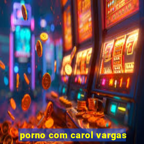 porno com carol vargas