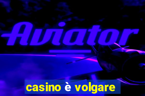 casino è volgare