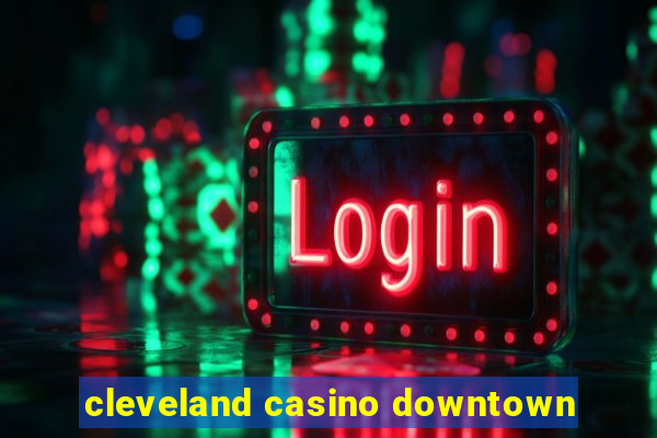 cleveland casino downtown