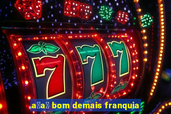 a莽a铆 bom demais franquia