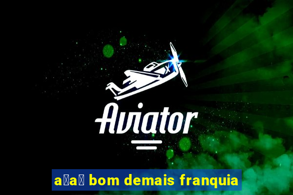 a莽a铆 bom demais franquia