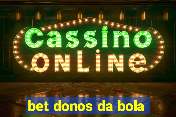 bet donos da bola