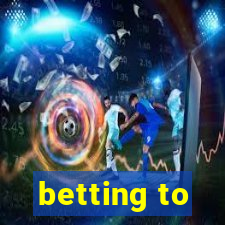 betting to