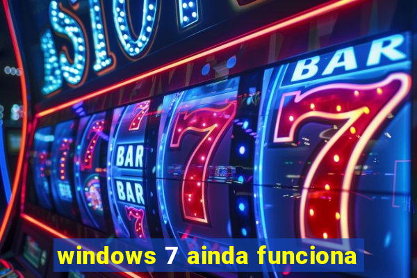 windows 7 ainda funciona