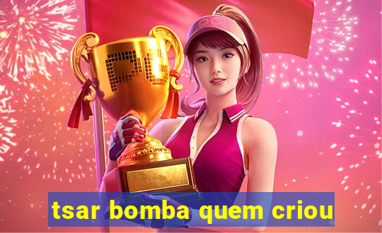 tsar bomba quem criou