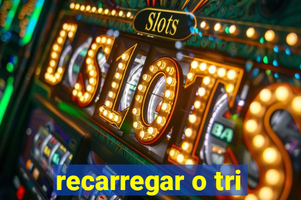 recarregar o tri