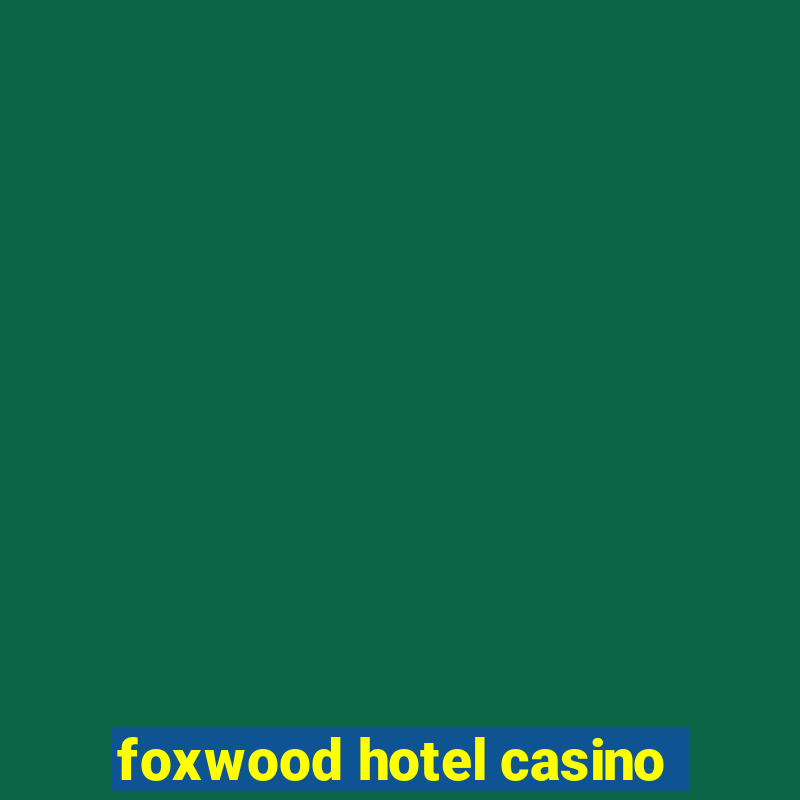 foxwood hotel casino