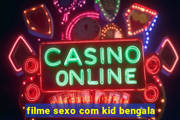 filme sexo com kid bengala