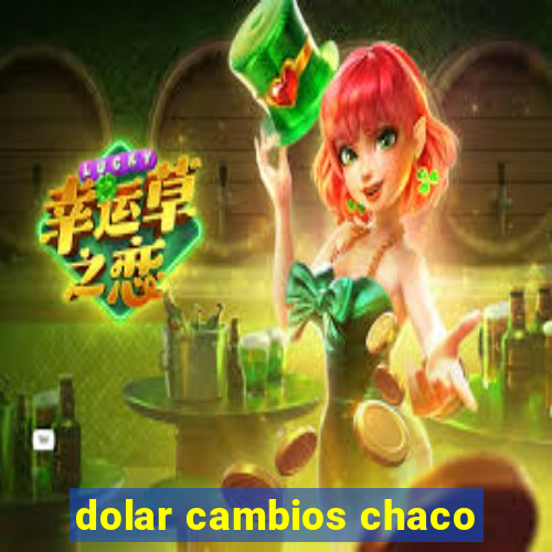 dolar cambios chaco