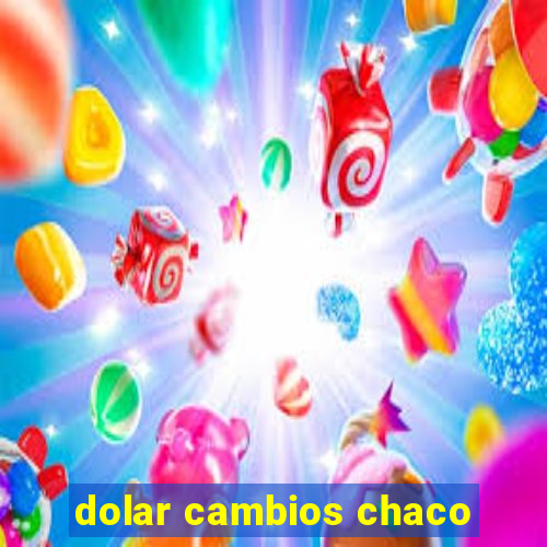 dolar cambios chaco