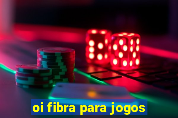 oi fibra para jogos