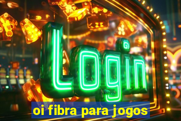 oi fibra para jogos