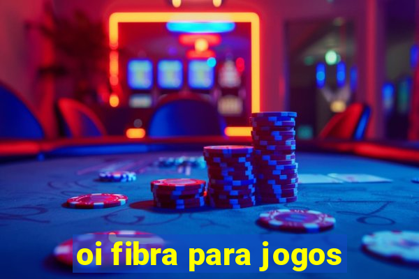 oi fibra para jogos