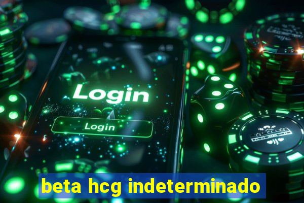 beta hcg indeterminado