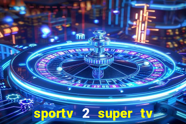 sportv 2 super tv ao vivo