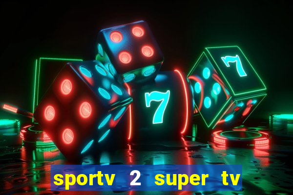 sportv 2 super tv ao vivo