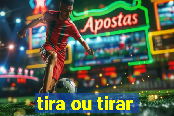 tira ou tirar