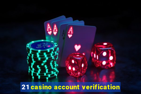 21 casino account verification