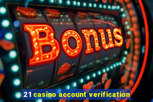 21 casino account verification