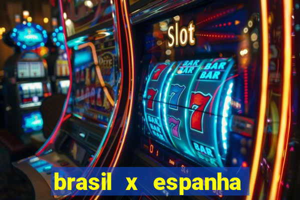 brasil x espanha ao vivo