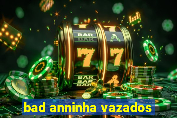 bad anninha vazados