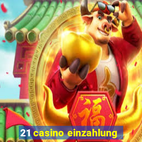 21 casino einzahlung