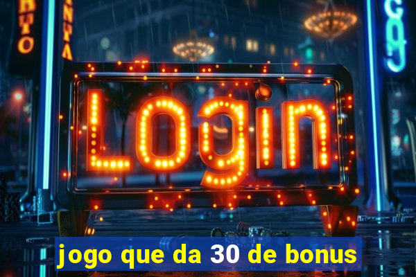 jogo que da 30 de bonus