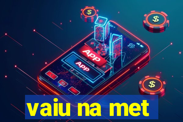 vaiu na met