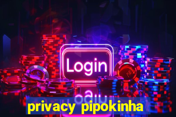 privacy pipokinha