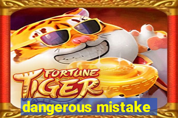 dangerous mistake