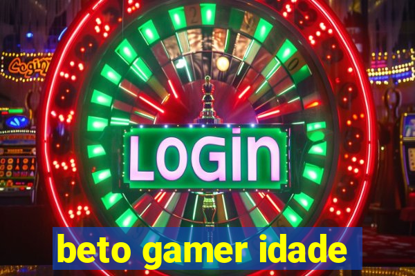 beto gamer idade