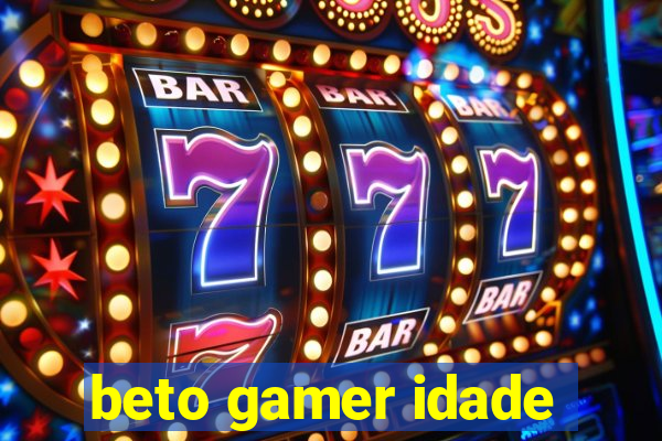 beto gamer idade